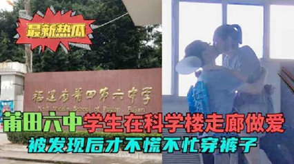 最新热瓜莆田六中走廊门 学生在科学楼走廊做爱被发现后才穿裤子
