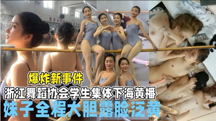爆炸新事件浙江舞蹈协会学生集体下海 妹子全程大胆露脸泛黄
