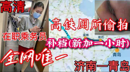 全网唯一高铁厕所偷拍在职乘务员（济南—青岛）