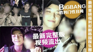 【网爆门事件】韩国娱乐圈Bigbang胜利门性丑闻完整版视频流出